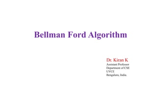 Bellman Ford Algorithm
Dr. Kiran K
Assistant Professor
Department of CSE
UVCE
Bengaluru, India.
 