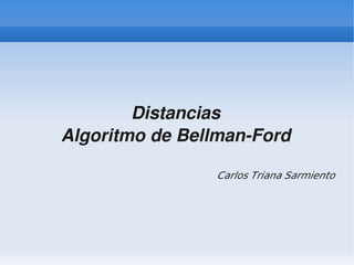Distancias
    Algoritmo de Bellman­Ford

                     Carlos Triana Sarmiento




                 
 