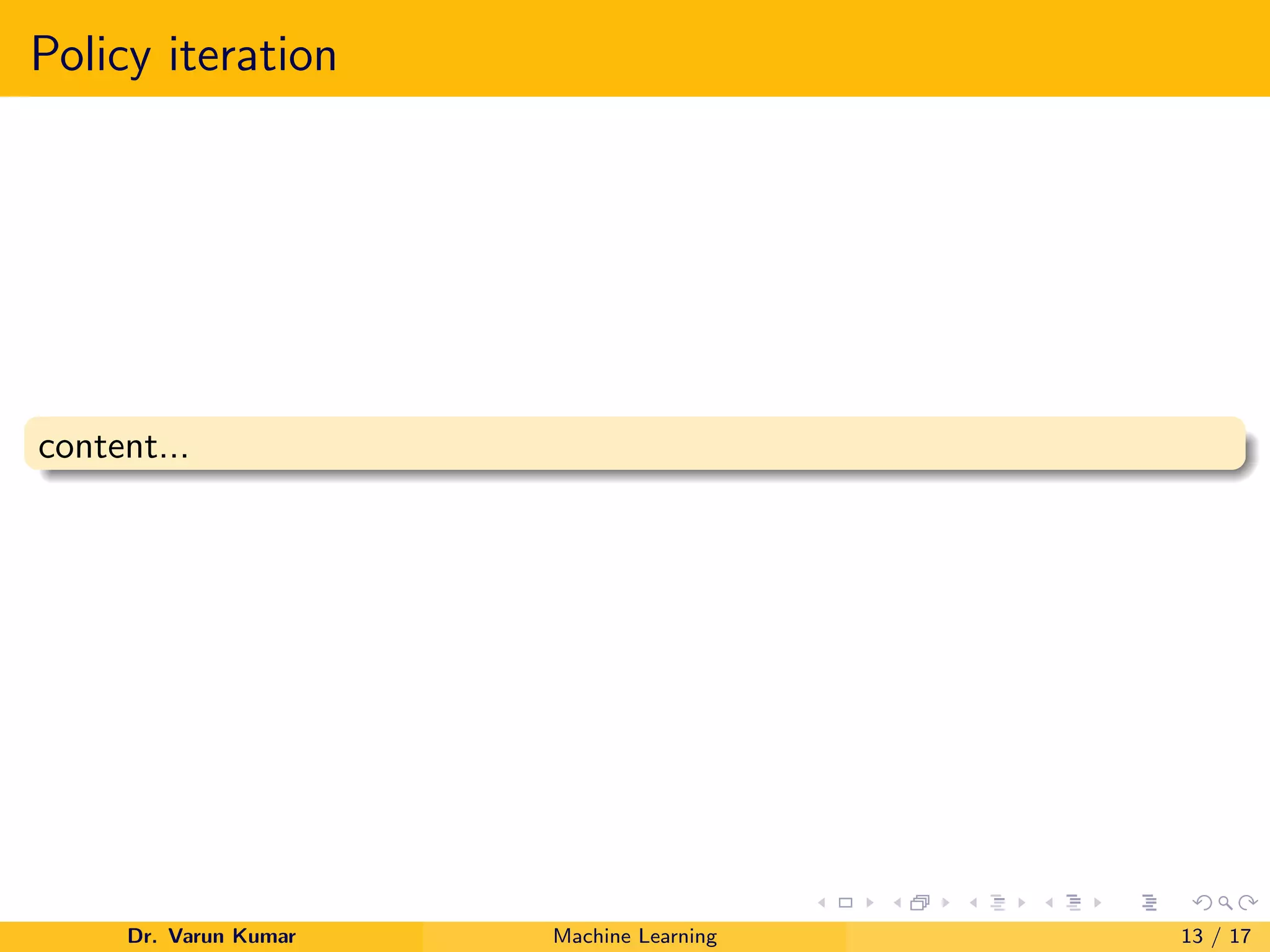 Policy iteration
content...
Dr. Varun Kumar Machine Learning 13 / 17
 