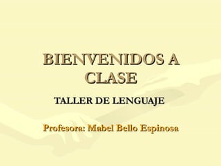 BIENVENIDOS A CLASE TALLER DE LENGUAJE   Profesora: Mabel Bello Espinosa 