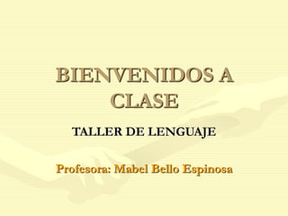 BIENVENIDOS A
CLASE
TALLER DE LENGUAJE
Profesora: Mabel Bello Espinosa
 