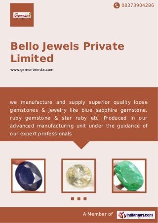 08373904286
A Member of
Bello Jewels Private
Limited
www.gemonteindia.com
we manufacture and supply superior quality loose
gemstones & jewelry like blue sapphire gemstone,
ruby gemstone & star ruby etc. Produced in our
advanced manufacturing unit under the guidance of
our expert professionals.
 