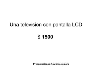 Una television con pantalla LCD

             $ 1500




          Presentaciones-Powerpoint.com
 