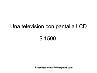 Una television con pantalla LCD $  1500  Presentaciones-Powerpoint.com 