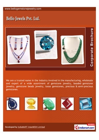 We are a trusted name in the industry involved in the manufacturing, wholesale
and export of a wide assortment of gemstone jewelry, beaded gemstone
jewelry, gemstone beads jewelry, loose gemstones, precious & semi-precious
gemstones.
 