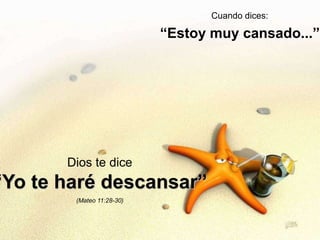 Cuando dices: 
“Estoy muy cansado...” 
Dios te dice 
“Yo te haré descansar” 
(Mateo 11:28-30) 
 