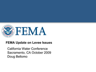 California Water Conference Sacramento, CA October 2009 Doug Bellomo FEMA Update on Levee Issues 