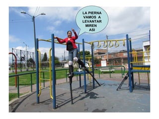 LA PIERNA VAMOS  A LEVANTAR MIREN  ASI 