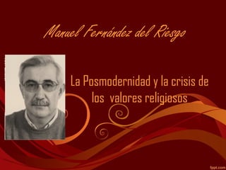 Manuel Fernández del Riesgo

     La Posmodernidad y la crisis de
          los valores religiosos
 