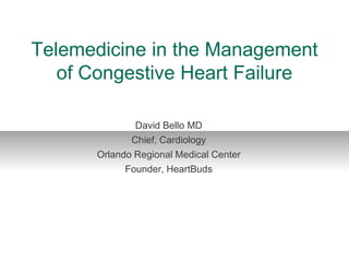 Telemedicine in the Management
of Congestive Heart Failure
David Bello MD
Chief, Cardiology
Orlando Regional Medical Center
Founder, HeartBuds
 