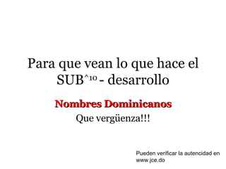 Para que vean lo que hace el SUB ^10  - desarrollo Nombres Dominicanos Que vergüenza!!! Pueden verificar la autencidad en www.jce.do 