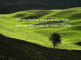 Con una mentira suele irse muy lejos,  pero sin esperanzas de volver. (Judío) 