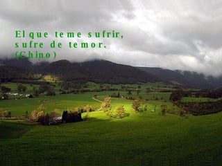El que teme sufrir, sufre de temor. (Chino) 