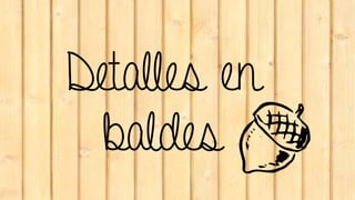 Detalles en
baldes
 