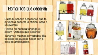 Elementos que decoran
Estás buscando accesorios que te
ayuden a decorar la oficina, casa o
un evento?
Revisa en nuestra fanpage el
álbum “Detalles que decoran”.
Tenemos muchas novedades, los
pedidos los puedes hacer con 5
días de anticipación.
 
