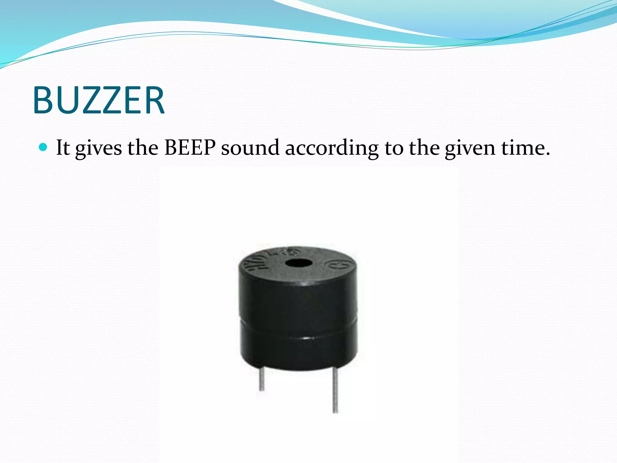 BUZZER
 It gives the BEEP sound according to the given time.
 