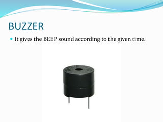 BUZZER
 It gives the BEEP sound according to the given time.
 