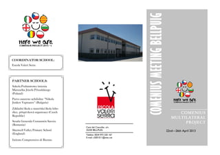 Telèfon: 0034 973 320 167
E-mail: c5001011@xtec.cat
COMENIUSMEETINGBELCOMENIUSMEETINGBELCOMENIUSMEETINGBELCOMENIUSMEETINGBELLPUIGLPUIGLPUIGLPUIG
Camí del Coscollar, s/n
25250 BELLPUIG
COMENIUS
MULTILATERAL
PROJECT
22nd—26th April 2013
COORDINATOR SCHOOL:
Escola Valeri Serra
PARTNER SCHOOLS:
Szkoła Podstawowa imienia
Marszałka Józefa Piłsudskiego
(Poland)
Parvo osnovno uchilishte "Nikola
Jonkov Vaptsarov" (Bulgaria)
Základní škola a mateřská škola lobo-
dice, příspěvková organizace (Czech
Republic)
Scoala Generala Constantin Savoiu
(Romania)
Sherwell Valley Primary School
(England)
Istituto Comprensivo di Bienno
 