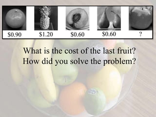 What is the cost of the last fruit?
How did you solve the problem?
 