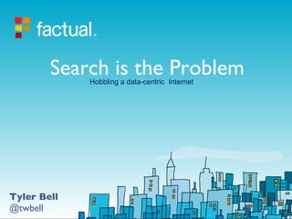 Search is the Problem Tyler Bell @twbell Hobbling a data-centric  Internet 