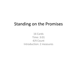 Standing on the Promises

            16 Cards
           Time: 3:01
           4/4 Count
    Introduction: 2 measures
 