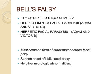BELL’S PALSYIDIOPATHIC  L. M.N FACIAL PALSYHERPES SIMPLEX FACIAL PARALYSIS(ADAM AND VICTOR’S)HERPETIC FACIAL PARALYSIS—(ADAM AND VICTOR’S)Most common form of lower motor neuron facial palsy. Sudden onset of LMN facial palsy.No other neurologic abnormalities.