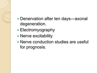 Denervation after ten days---axonal degeneration.Electromyography Nerve excitability Nerve conduction studies are useful for prognosis.