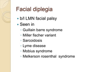 Facial diplegiab/l LMN facial palsySeen in Guillainbarre syndromeMiller fischer variantSarcoidosisLyme diseaseMobius syndromeMelkersonrosenthal  syndrome