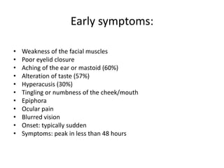 Early symptoms:
• Weakness of the facial muscles
• Poor eyelid closure
• Aching of the ear or mastoid (60%)
• Alteration o...