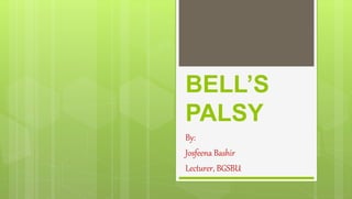 BELL’S
PALSY
By:
Josfeena Bashir
Lecturer, BGSBU
 