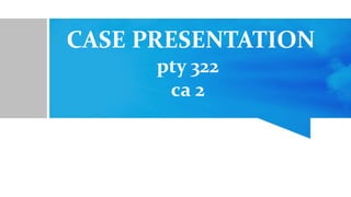CASE PRESENTATION
pty 322
ca 2
 