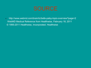 SOURCE
● http://www.webmd.com/brain/tc/bells-palsy-topic-overview?page=2
WebMD Medical Reference from Healthwise, February 18, 2011
© 1995-2011 Healthwise, Incorporated. Healthwise
 
