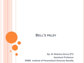 BELL’S PALSY
By- Dr Shiksha Verma (PT)
Assistant Professor
SRMS institute of Paramedical Sciences Bareilly
 
