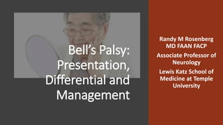 Bell’s Palsy:
Presentation,
Differential and
Management
Randy M Rosenberg
MD FAAN FACP
Associate Professor of
Neurology
Lewis Katz School of
Medicine at Temple
University
 