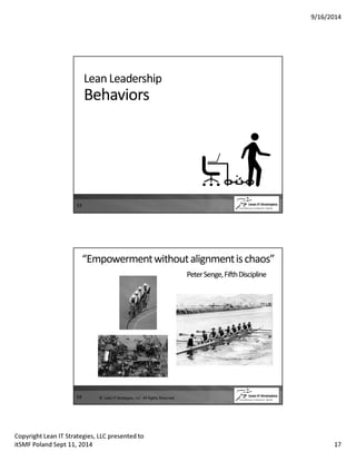 9/16/2014 
Lean Leadership 
Behaviors 
33 
“Empowerment without alignment is chaos” 
Peter Senge, Fifth Discipline 
34 © Lean IT Strategies, LLC All Rights Reserved 
Copyright Lean IT Strategies, LLC presented to 
itSMF Poland Sept 11, 2014 17 
 