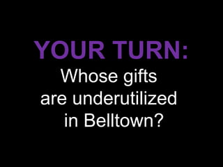 YOUR TURN:
  Whose gifts
are underutilized
   in Belltown?
 