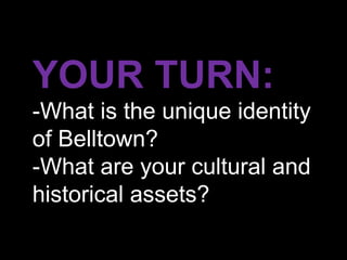 YOUR TURN:
-What is the unique identity
of Belltown?
-What are your cultural and
historical assets?
 