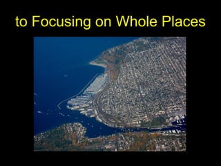 to Focusing on Whole Places
 