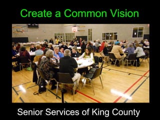Create a Common Vision




Senior Services of King County
 