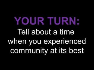 YOUR TURN:
  Tell about a time
when you experienced
community at its best
 