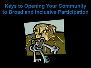 Keys to Opening Your Community
to Broad and Inclusive Participation
 
