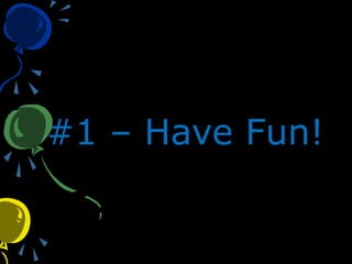 #1 – Have Fun!
 