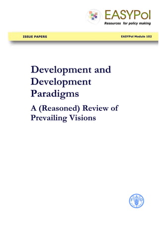 Development and
Development
Paradigms
A (Reasoned) Review of
Prevailing Visions
Resources for policy making
EASYPol Module 102
ISSUE PAPERS
 