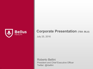 Corporate Presentation (TSX: BLU)
Roberto Bellini
President and Chief Executive Officer
Twitter: @rbellini
July 25, 2016
r
 