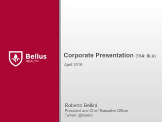Corporate Presentation (TSX: BLU)
Roberto Bellini
President and Chief Executive Officer
Twitter: @rbellini
April 2016
r
 