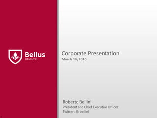 Corporate Presentation
March 16, 2018
r
Roberto Bellini
President and Chief Executive Officer
Twitter: @rbellini
 
