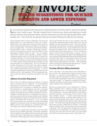 Billing Suggestions for Quicker
                  Payments and Lower Expenses


     L  ast month we looked at the importance of deciding who to extend credit to, and how to decide
        how much credit to give. We also covered how to monitor your clients and adjust your credit
     policies based on their payment habits, and new information you find through Google Alerts, other
     vendors, etc. This month we are going to discuss some basic billing and collection procedures.

     If your business does not have a systematic invoicing and        service will forward the mail to the customer with that
     billing system, it is very important to have one in place.       new address imprinted yellow sticker placed over the old
     Many times I have seen that customers haven’t paid my            address, just like the previous invoice. Yes, the customer
     clients simply because they were not billed, or reminded to      will still get the statement; however, psychologically they
     pay on a regular basis. I know this may be hard to believe,      will be less inclined to pay it. If you think about it, someone
     but sometimes a loss or change in personnel occurred –           will again be getting a bill, which clearly shows that the
     and the missing person was the one who billed or made            sender doesn’t know where they are. This is a bill that is
     late-paying customer follow up calls. This can happen            easy for a less than honorable person to ignore. On the
     when there is staff turnover, typically in smaller or newer      other hand, if you update your system immediately with any
     companies where there isn’t enough staff to handle the           new customer billing addresses they will get the bill directly
     invoicing and billing. To avoid this potential situation many    and faster than when it is forwarded, and with their new
     companies are opting to outsource their billing and follow       address printed right on that envelope. They may think,
     up. They are then assured that billing and follow up calls       “Wow, they’re pretty efficient over there. I didn’t tell them
     are being done on a regular basis. This can be done by           where I moved, but somehow they already know.” This bill
     outside companies for much less than salary expense.             has a much better chance of being paid.
     Also, outsourced first-party billing and follow-up calling
     can provide professional control of dialogue. It can be          Creating effective billing statements
     computer programmed to be more systematic than internal
     staff are, as this is their specialty. The more systematic you   Have a due date: If you think about most of the bills you
     can be with your follow up process, the better your cash         get at home, the overwhelming majority of them have a
     flow.                                                            due date, i.e. “payment is due by March 15.” This gives
                                                                      the payer a specific expectation of when to send payment.
     Address Correction Requested                                     This has better predictable results than invoices that say
                                                                      “pay upon receipt,” or “payment is expected in 30 days.”
     One of the most difficult collection problems is tracking        A specific due date is the best option, which is why so many
     down a customer who has “skipped” – or moved without             major companies have adopted this.
     informing your business of their new address. The U.S
     Postal Service has a procedure to address this situation.        Remove any aging sheet on your statements or invoices:
     Any statement or correspondence sent from a business             Many companies have a software program that lists all
     should have the words “Address Service Requested”                outstanding balances in a mini-aging sheet on the bottom
     printed or stamped on the envelope, just below your return       of their statements. This may help clarify the total balance
     address in the top left corner. If a statement or invoice is     due with customers, and the age of each invoice, if they
     sent to a customer who has moved and the words “Address          have multiple invoices. I would recommend however
     Service Requested” appear in that top left corner, the postal    removing these columns, or at least reducing them to not
     service will research this information. If you are mailing       show any later dates than a 90+ column. I have seen some
     first or second class mail, and they can locate a forwarding     of them show a 30, 60, 90, 120, 150 and a 180+ days past due
     address for that person, they will send you business form        column. The subliminal message being sent, even though
     #3547 with the correct address for a small fee of 50 cents.      the invoice may say, “Please pay in 30 days,” is that they
     This keeps your customer’s address file up to date               really can take 6 months, as that is what your own statement
                                                                      is showing. This mini-aging sheet should be removed or
     Also be sure to update that information from the postal          reduced from your statements, as it implies that customers
     service into your system right away. I have seen companies       can truly pay much later than the terms you have stated
     that did get this new address information from the postal        with them, as you show that you track it much farther out.
     service and did not take the time to update their client’s
     information. When they bill the client next time, the postal


12       Bellwether Magazine | Second Quarter 2012
 