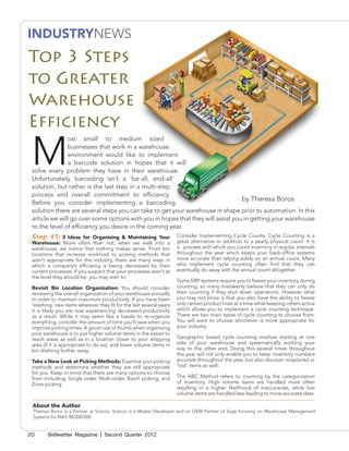 INDUSTRYNEWS
Top 3 Steps
to Greater
Warehouse
Efficiency

 M
               ost small to medium sized
               businesses that work in a warehouse
               environment would like to implement
               a barcode solution in hopes that it will
 solve every problem they have in their warehouse.
 Unfortunately, barcoding isn’t a ‘be-all, end-all’
 solution, but rather is the last step in a multi-step
 process and overall commitment to efficiency.
                                                                                 by Theresa Boros
 Before you consider implementing a barcoding
 solution there are several steps you can take to get your warehouse in shape prior to automation. In this
 article we will go over some options with you in hopes that they will assist you in getting your warehouse
 to the level of efficiency you desire in the coming year.
 Step #1:      3 Ideas for Organizing & Maintaining Your             Consider Implementing Cycle Counts: Cycle Counting is a
 Warehouse: More often than not, when we walk into a                 great alternative or addition to a yearly physical count. It is
 warehouse, we notice that nothing makes sense. From bin             a process with which you count inventory in regular intervals
 locations that increase workload to picking methods that            throughout the year which keeps your back-office systems
 aren’t appropriate for the industry, there are many ways in         more accurate than relying solely on an annual count. Many
 which a company’s efficiency is being decreased by their            who implement cycle counting often find that they can
 current processes. If you suspect that your processes aren’t at     eventually do away with the annual count altogether.
 the level they should be, you may wish to:
                                                                     Some ERP systems require you to freeze your inventory during
 Revisit Bin Location Organization: You should consider              counting, so many mistakenly believe that they can only do
 reviewing the overall organization of your warehouse annually       their counting if they shut down operations. However what
 in order to maintain maximum productivity. If you have been         you may not know is that you also have the ability to freeze
 ‘stashing’ new items wherever they fit for the last several years   only certain product lines at a time while keeping others active
 it is likely you are now experiencing decreased productivity        which allows you to implement a cycle counting technique.
 as a result. While it may seem like a hassle to re-organize         There are two main types of cycle counting to choose from.
 everything, consider the amount of time you’ll save when you        You will want to choose whichever is more appropriate for
 improve picking times. A good rule of thumb when organizing         your industry.
 your warehouse is to put higher volume items in the easier to
 reach areas as well as in a location closer to your shipping        Geographic based cycle counting involves starting at one
 area (if it is appropriate to do so), and lower volume items in     side of your warehouse and systematically working your
 bin shelving further away.                                          way to the other end. Doing this several times throughout
                                                                     the year will not only enable you to keep inventory numbers
 Take a New Look at Picking Methods: Examine your picking            accurate throughout the year, but also discover misplaced or
 methods and determine whether they are still appropriate            ‘lost’ items as well.
 for you. Keep in mind that there are many options to choose
 from including: Single order, Multi-order, Batch picking, and       The ABC Method refers to counting by the categorization
 Zone picking                                                        of inventory. High volume items are handled more often
                                                                     resulting in a higher likelihood of inaccuracies, while low
                                                                     volume items are handled less leading to more accurate data.

 About the Author
 Theresa Boros is a Partner at Scanco. Scanco is a Master Developer and an OEM Partner of Sage focusing on Warehouse Management
 Systems for MAS 90/200/500.


20      Bellwether Magazine | Second Quarter 2012
 