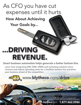 DRIVE AD
                         BLYTHECO


Smart business automation helps generate a better bottom line.
 Learn how integrating ERP, CRM, HRMS and marketing solutions drive
 revenue and reduce operating costs for a healthier bottom line and drive
 your business ahead of the competition.
 