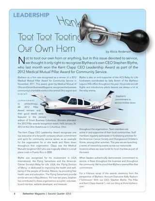 LEADERSHIP


    Toot Toot Tooting
    Our Own Horn                                                                               by Alicia Anderson


    N   ot to toot our own horn or anything, but in this issue devoted to service,
        we thought it only right to recognize Blytheco’s own CEO Stephen Blythe,
    who last month won the Kent Clapp CEO Leadership Award as part of the
    2012 Medical Mutual Pillar Award for Community Service.
    Blytheco as a firm was recognized as a winner of a 2012         Blythe is also an avid supporter of the ACS Relay for Life
    Medical Mutual Pillar Award for Community Service in            fundraisers coordinated by Sally Brown of the Blytheco
    November, 2011. This award, given by Medical Mutual of          Laguna Hills office throughout the year. His private aircraft
    Ohio and Smart Business Magazine, recognizes the business       flights and introductory pilot’s lessons are always a hit at
    community’s charitable works in the central Ohio region and     the relay events.
    overall
                                                                                                         Stephen’s
    commitment                                                                                           commitment to
    to     philanthropy.                                                                                service trickles down
    All    2012      Pillar
    Award winners and
    their good deeds were
    featured in the January
    edition of Smart Business Columbus. Winners attended
    the 2012 Pillar awards recognition event, held January 26,
    2012 at the Ohio Statehouse in Columbus, Ohio.
                                                                    throughout the organization. Team members are
    The Kent Clapp CEO Leadership Award recognizes one              active in and supportive of their local communities. Staff
    top executive of a for-profit company whose commitment          members regularly participate in fundraising activities for
    and spirit for community service serves as an example           the American Cancer Society and Orangewood Children’s
    for the organization he or she leads and filters down           Home, among other activities. This year we are launching
    throughout that organization. Clapp was the Medical             a series of networking events across our nationwide
    Mutual’s longtime CEO who was tragically killed in a small      locations where we raise funds for local charities as part of
    plane crash in Puerto Rico in 2008.                             the event.

    Blythe was recognized for his involvement in LIGA               When leaders authentically demonstrate commitment to
    International, the Flying Samaritans and the American           service, it flows throughout the business and throughout
    Cancer Society’s Relay for Life. LIGA, the ‘Flying Doctors      the community. We’re proud that Blytheco exemplifies that
    of Mercy,’ is dedicated to improving the health and well-       commitment.
    being of the people of Sinaloa, Mexico, by providing free
    health care and education. The Flying Samaritans provide        For a hilarious recap of the awards ceremony from the
    similar services in Baja Mexico. For over ten years, Stephen    perspective of Blytheco Account Executive Kelly Rayburn
    has contributed to these organizations as a pilot, volunteer,   (“Schmoozin’ With our CEO, Stephen Blythe: The Pillar
    board member, website developer, and treasurer.                 and Kent Clapp Awards”), visit our blog at think.blytheco.
                                                                    com.


8        Bellwether Magazine | Second Quarter 2012
 